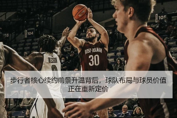 步行者核心续约前景升温背后，球队布局与球员价值正在重新定价（huatihui）